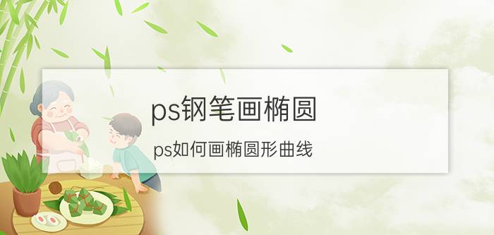 ps钢笔画椭圆 ps如何画椭圆形曲线？